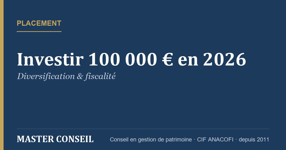 Investir 100 000 € en 2026 : diversification et fiscalité — Master Conseil